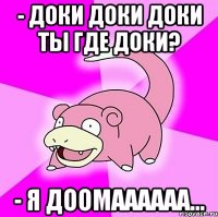 - доки доки доки ты где доки? - я доомаааааа...