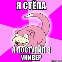 я стёпа я поступил в универ