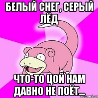 белый снег, серый лёд что-то цой нам давно не поёт...