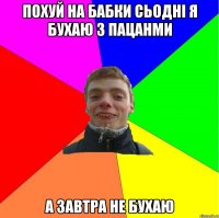 похуй на бабки сьодні я бухаю з пацанми а завтра не бухаю