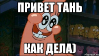 привет тань как дела)