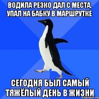 водила резко дал с места, упал на бабку в маршрутке сегодня был самый тяжёлый день в жизни