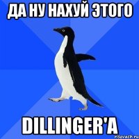 да ну нахуй этого dillinger'a