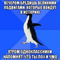 вечером бредишь великими подвигами, которые войдут в историю утром одноклассники напомнят, что ты лох и чмо