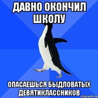 давно окончил школу опасаешься быдловатых девятиклассников