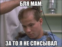 бля мам, за то я не списывал