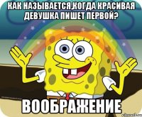 как называется,когда красивая девушка пишет первой? воображение