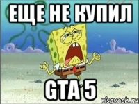 еще не купил gta 5