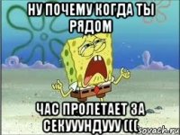 ну почему когда ты рядом час пролетает за секууундууу (((