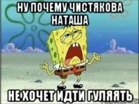 ну почему чистякова наташа не хочет идти гуляять