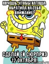 хочешь, чтобы наташа обратила на тебя внимание? сделай ей сюрприз 12 октября!