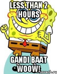 less than 2 hours gandi baat woow!