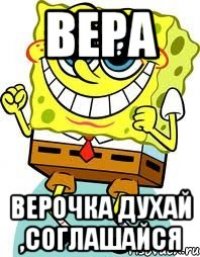 вера верочка духай ,соглашайся