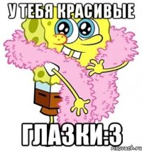 у тебя красивые глазки:3