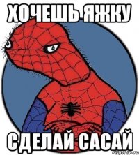 хочешь яжку сделай сасай