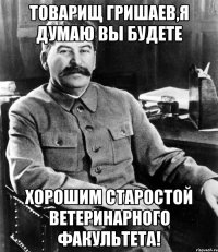 товарищ гришаев,я думаю вы будете хорошим старостой ветеринарного факультета!