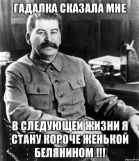 гадалка сказала мне в следующей жизни я стану короче женькой белянином !!!