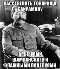 расстрелять товарища байрамову брызгами шампанского и влажными поцелуями