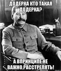 додерка кто такая додерка? а впринципе не важно,расстрелять!