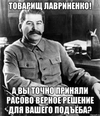 товарищ лавриненко! а вы точно приняли расово верное решение для вашего подъёба?