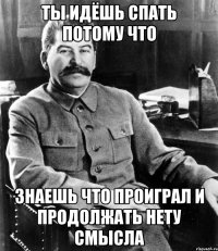 ты идёшь спать потому что знаешь что проиграл и продолжать нету смысла