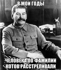 в мои годы человека по фамилии котов расстреливали