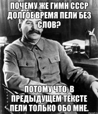 почему же гимн ссср долгое время пели без слов? потому что, в предыдущем тексте пели только обо мне.