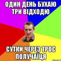 один день бухаю три відходю сутки через троє получаїця