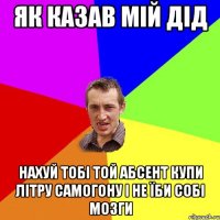 як казав мій дід нахуй тобі той абсент купи літру самогону і не їби собі мозги