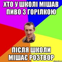 хто у школі мішав пиво з горілкою після школи мішає розтвор