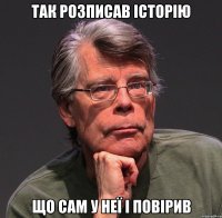 так розписав історію що сам у неї і повірив