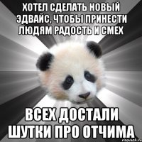 хотел сделать новый эдвайс, чтобы принести людям радость и смех всех достали шутки про отчима