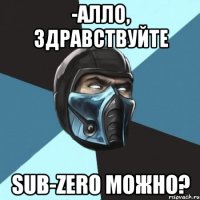 -алло, здравствуйте sub-zero можно?