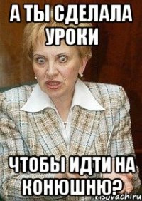 а ты сделала уроки чтобы идти на конюшню?