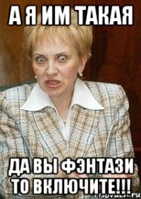 а я им такая да вы фэнтази то включите!!!