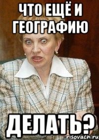 что ещё и географию делать?