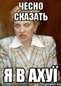 чесно сказать я в ахуї