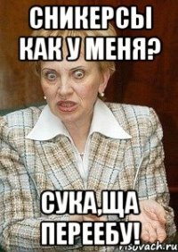 сникерсы как у меня? сука,ща переебу!