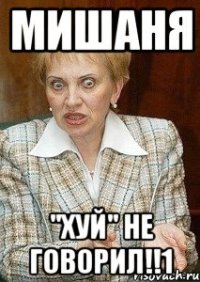 мишаня "хуй" не говорил!!1