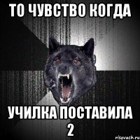 то чувство когда училка поставила 2