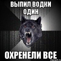 выпил водки один охренели все