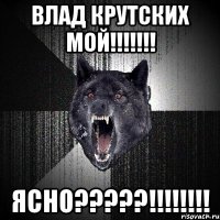 влад крутских мой!!! ясно???!!!