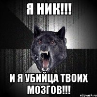 я ник!!! и я убийца твоих мозгов!!!