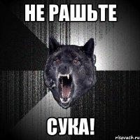 не рашьте сука!