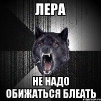 лера не надо обижаться блеать