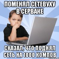 поменял сетевуху в серваке сказал, что поднял сеть на 1000 компов