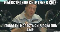 мы встроили сыр тебе в сыр чтобы ты мог есть сыр, пока ешь сыр