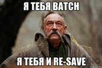я тебя batch я тебя и re-save