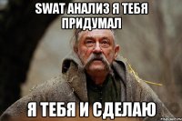 swat анализ я тебя придумал я тебя и сделаю