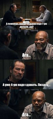 А помнишь, вроде недавно еще 1-ую делали, да? Ага... А уже 4-ую надо сдавать. Пиздец... Ага...